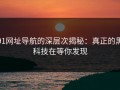 91网址导航的深层次揭秘：真正的黑科技在等你发现