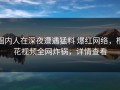 圈内人在深夜遭遇猛料 爆红网络，樱花视频全网炸锅，详情查看