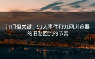 冷门但关键：91大事件和91网浏览器的旧贴回流的节奏