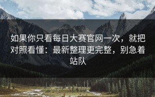 如果你只看每日大赛官网一次，就把对照看懂：最新整理更完整，别急着站队