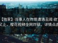 【独家】当事人在昨晚遭遇丑闻 欲言又止，樱花视频全网炸锅，详情点击