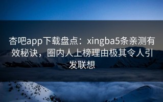 杏吧app下载盘点：xingba5条亲测有效秘诀，圈内人上榜理由极其令人引发联想