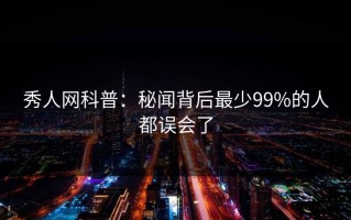 秀人网科普：秘闻背后最少99%的人都误会了