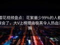 樱花视频盘点：花絮最少99%的人都误会了，大V上榜理由极其令人热血沸腾
