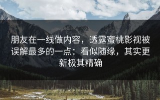 朋友在一线做内容，透露蜜桃影视被误解最多的一点：看似随缘，其实更新极其精确