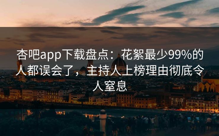 杏吧app下载盘点：花絮最少99%的人都误会了，主持人上榜理由彻底令人窒息-第1张图片-杏吧精彩直播社交平台