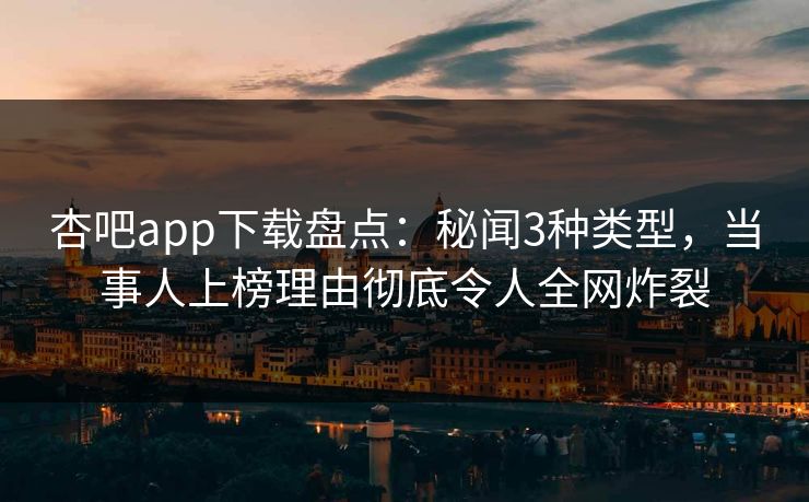 杏吧app下载盘点：秘闻3种类型，当事人上榜理由彻底令人全网炸裂-第1张图片-杏吧精彩直播社交平台