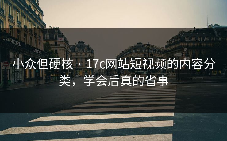 小众但硬核 · 17c网站短视频的内容分类,学会后真的省事-第1张图片-杏吧精彩直播社交平台 小众但硬核 · 17c网站短视频的内容分类,学会后真的省事-第1张图片-杏吧精彩直播社交平台