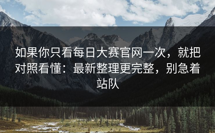 如果你只看每日大赛官网一次，就把对照看懂：最新整理更完整，别急着站队-第1张图片-杏吧精彩直播社交平台