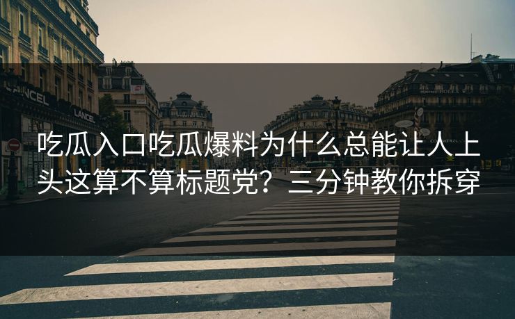 吃瓜入口吃瓜爆料为什么总能让人上头这算不算标题党?三分钟教你拆穿 吃瓜入口吃瓜爆料为什么总能让人上头这算不算标题党?三分钟教你拆穿
