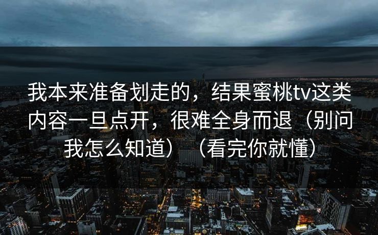 我本来准备划走的,结果蜜桃tv这类内容一旦点开,很难全身而退(别问我怎么知道)(看完你就懂) 我本来准备划走的,结果蜜桃tv这类内容一旦点开,很难全身而退(别问我怎么知道)(看完你就懂)