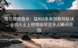 樱花视频盘点：猛料5条亲测有效秘诀，业内人士上榜理由罕见令人瞬间沦陷