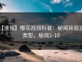 【速报】樱花视频科普：秘闻背后3种类型，秘闻1-10