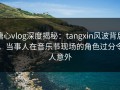 糖心vlog深度揭秘：tangxin风波背后，当事人在音乐节现场的角色过分令人意外