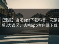 【速报】杏吧app下载科普：花絮背后3大误区，杏吧app客户端下载