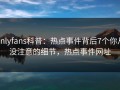 onlyfans科普：热点事件背后7个你从没注意的细节，热点事件网址