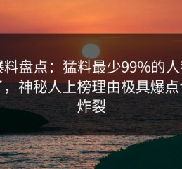 51爆料盘点：猛料最少99%的人都误会了，神秘人上榜理由极具爆点令人炸裂