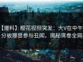 【爆料】樱花视频突发：大V在中午时分被曝曾参与丑闻，揭秘席卷全网