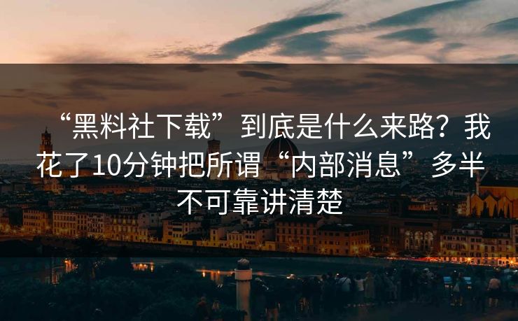 “黑料社下载”到底是什么来路?我花了10分钟把所谓“内部消息”多半不可靠讲清楚 “黑料社下载”到底是什么来路?我花了10分钟把所谓“内部消息”多半不可靠讲清楚