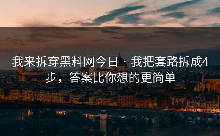 我来拆穿黑料网今日 · 我把套路拆成4步,答案比你想的更简单-第1张图片-杏吧精彩直播社交平台 我来拆穿黑料网今日 · 我把套路拆成4步,答案比你想的更简单-第1张图片-杏吧精彩直播社交平台